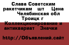 Слава Советским ракетчикам 3 шт. › Цена ­ 150 - Челябинская обл., Троицк г. Коллекционирование и антиквариат » Значки   